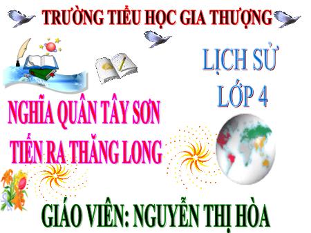 Bài giảng Lịch sử Lớp 4 - Tuần 28, Bài 24: Nghĩa quân Tây Sơn tiến ra Thăng Long (Năm 1786) - Nguyễn Thị Hòa