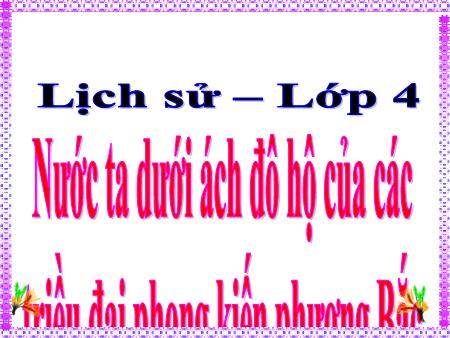Bài giảng Lịch sử Lớp 4 - Tuần 5, Bài 3: Nước ta dưới ách đô hộ của các triều đại phong kiến phương Bắc Bài giảng Lịch sử Lớp 4 - Tuần 5, Bài 3: Nước ta dưới ách đô hộ của các triều đại phong kiến phương Bắc