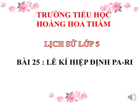 Bài giảng Lịch sử Lớp 5 - Bài 25: Lễ kí hiệp định Pa-ri - Trường Tiểu học Hoàng Hoa Thám