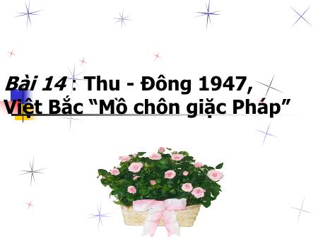 Bài giảng Lịch sử Lớp 5 - Tuần 14, Bài 14: Thu - Đông 1947, Việt Bắc “Mồ chôn giặc Pháp”