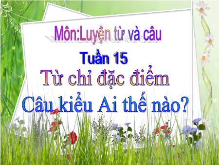 Bài giảng Luyện từ và câu Lớp 2 - Tuần 15, Bài: Từ chỉ đặc điểm. Câu kiểu Ai thế nào