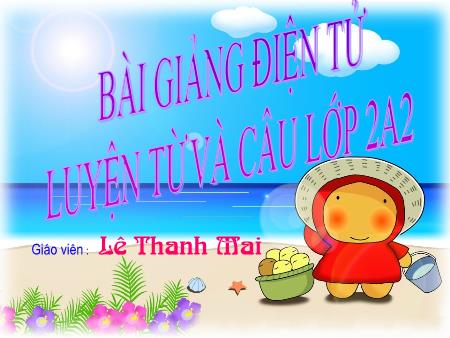 Bài giảng Luyện từ và câu Lớp 2 - Tuần 16, Bài: Từ chỉ tính chất. Câu kiểu Ai thế nào. Từ ngữ về vật nuôi - Lê Thanh Mai