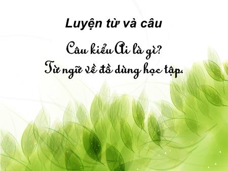 Bài giảng Luyện từ và câu Lớp 2 - Tuần 6, Bài: Câu kiểu Ai là gì. Từ ngữ về đồ dùng học tập