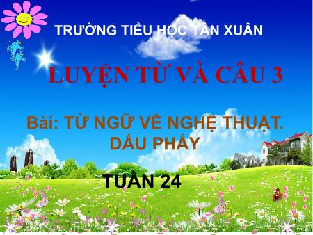 Bài giảng Luyện từ và câu Lớp 3 - Tuần 24, Bài: Từ ngữ về nghệ thuật. Dấu phẩy - Trường Tiểu học Tân Xuân