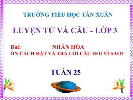 Bài giảng Luyện từ và câu Lớp 3 - Tuần 25, Bài: Nhân hóa. Ôn cách đặt và trả lời câu hỏi Vì sao - Trường Tiểu học Tân Xuân