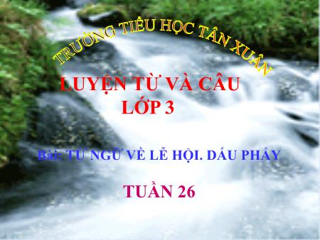 Bài giảng Luyện từ và câu Lớp 3 - Tuần 26, Bài: Từ ngữ về lễ hội. Dấu phẩy - Trường Tiểu học Tân Xuân