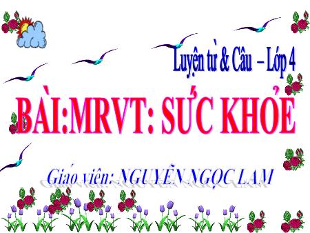Bài giảng Luyện từ và câu Lớp 4 - Tiết 2, Bài: Mở rộng vốn từ Sức khỏe - Nguyễn Ngọc Lam Bài giảng Luyện từ và câu Lớp 4 - Tiết 2, Bài: Mở rộng vốn từ Sức khỏe - Nguyễn Ngọc Lam
