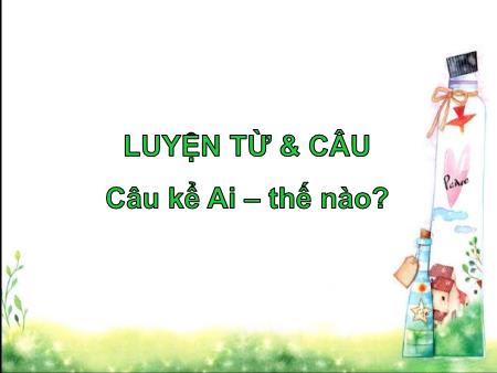Bài giảng Luyện từ và câu Lớp 4 - Tuần 21, Bài: Câu kể Ai thế nào Bài giảng Luyện từ và câu Lớp 4 - Tuần 21, Bài: Câu kể Ai thế nào