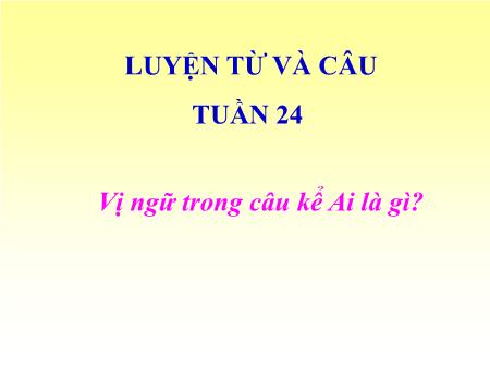 Bài giảng Luyện từ và câu Lớp 4 - Tuần 24, Bài: Vị ngữ trong câu kể Ai là gì Bài giảng Luyện từ và câu Lớp 4 - Tuần 24, Bài: Vị ngữ trong câu kể Ai là gì