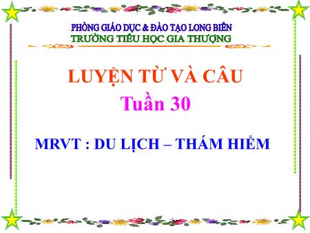 Bài giảng Luyện từ và câu Lớp 4 - Tuần 30, Bài: Mở rộng vốn từ Du lịch, thám hiểm - Trường Tiểu học Gia Thượng Bài giảng Luyện từ và câu Lớp 4 - Tuần 30, Bài: Mở rộng vốn từ Du lịch, thám hiểm - Trường Tiểu học Gia Thượng