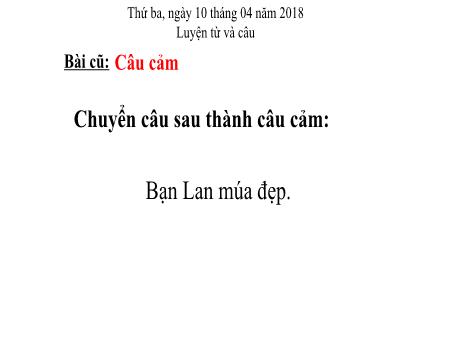 Bài giảng Luyện từ và câu Lớp 4 - Tuần 31, Bài: Thêm trạng ngữ cho câu - Năm học 2017-2018 Bài giảng Luyện từ và câu Lớp 4 - Tuần 31, Bài: Thêm trạng ngữ cho câu - Năm học 2017-2018
