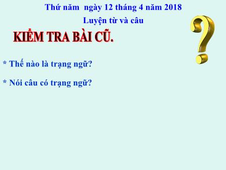 Bài giảng Luyện từ và câu Lớp 4 - Tuần 31, Bài: Thêm trạng ngữ chỉ nơi chốn cho câu - Năm học 2017-2018 Bài giảng Luyện từ và câu Lớp 4 - Tuần 31, Bài: Thêm trạng ngữ chỉ nơi chốn cho câu - Năm học 2017-2018