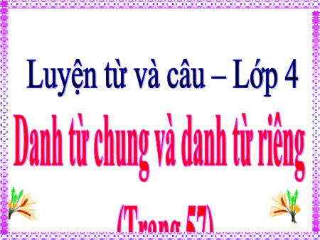 Bài giảng Luyện từ và câu Lớp 4 - Tuần 6, Bài: Danh từ chung và danh từ riêng Bài giảng Luyện từ và câu Lớp 4 - Tuần 6, Bài: Danh từ chung và danh từ riêng