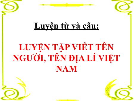 Bài giảng Luyện từ và câu Lớp 4 - Tuần 7, Bài: Luyện tập viết tên người, tên địa lí Việt Nam