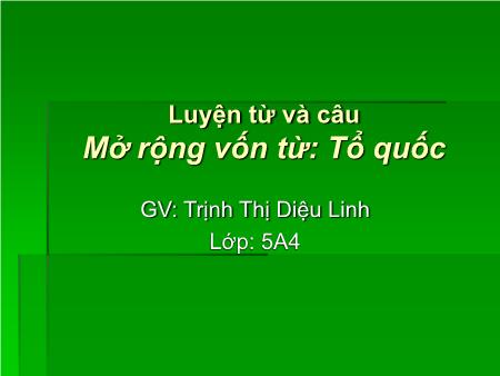 Bài giảng Luyện từ và câu Lớp 5 - Tuần 2, Bài: Mở rộng vốn từ Tổ quốc - Trịnh Thị Diệu Linh Bài giảng Luyện từ và câu Lớp 5 - Tuần 2, Bài: Mở rộng vốn từ Tổ quốc - Trịnh Thị Diệu Linh