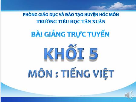Bài giảng Luyện từ và câu Lớp 5 - Tuần 24, Bài: Nối các vế câu ghép bằng cặp từ hô ứng - Trường Tiểu học Tân Xuân