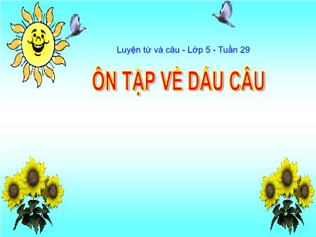 Bài giảng Luyện từ và câu Lớp 5 - Tuần 29, Bài: Ôn tập về dấu câu (Tiếp theo) Bài giảng Luyện từ và câu Lớp 5 - Tuần 29, Bài: Ôn tập về dấu câu (Tiếp theo)