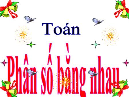 Bài giảng môn Toán Lớp 4 - Tuần 20, Bài: Phân số bằng nhau Bài giảng môn Toán Lớp 4 - Tuần 20, Bài: Phân số bằng nhau