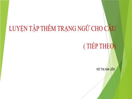 Bài giảng Ngữ văn Lớp 7 - Bài: Luyện tập thêm trạng ngữ cho câu (Tiếp theo) - Hồ Thị Kim Liên