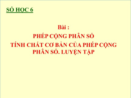 Bài giảng Số học 6 - Tuần 24, Bài: Phép cộng phân số tính chất cơ bản của phép cộng phân số. Luyện tập