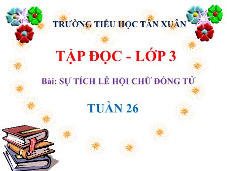 Bài giảng Tập đọc + Kể chuyện Lớp 3 - Tuần 26, Bài: Sự tích lễ hội Chử Đồng Tử - Trường Tiểu học Tân Xuân