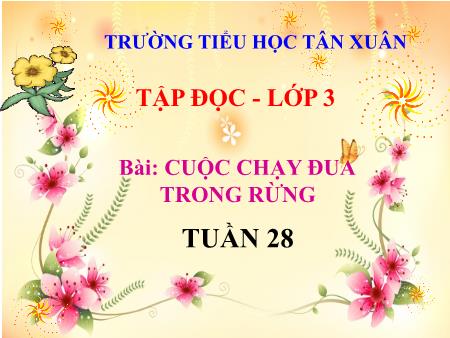 Bài giảng Tập đọc + Kể chuyện Lớp 3 - Tuần 28, Bài: Cuộc chạy đua trong rừng - Trường Tiểu học Tân Xuân