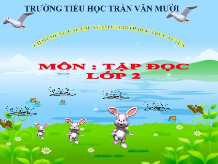 Bài giảng Tập đọc Lớp 2 - Tuần 21, Bài: Chim sơn ca và bông cúc trắng - Trường Tiểu học Trần Văn Mười