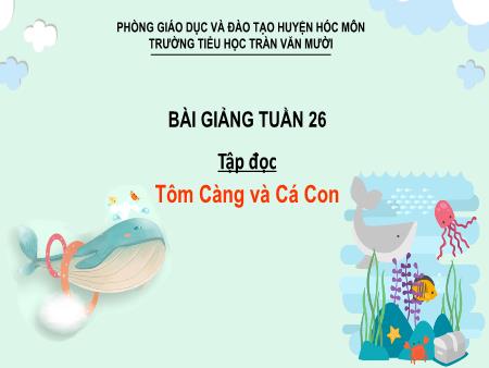 Bài giảng Tập đọc Lớp 2- Tuần 26, Bài: Tôm Càng và Cá Con - Trường Tiểu học Trần Văn Mười