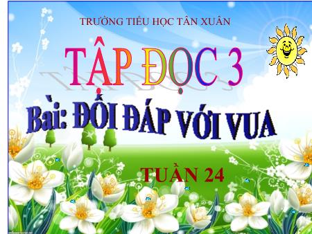 Bài giảng Tập đọc Lớp 3 - Tuần 23, Bài: Đối đáp với vua - Trường Tiểu học Tân Xuân