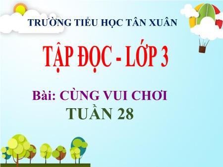 Bài giảng Tập đọc Lớp 3 - Tuần 28, Bài: Cùng vui chơi - Trường Tiểu học Tân Xuân