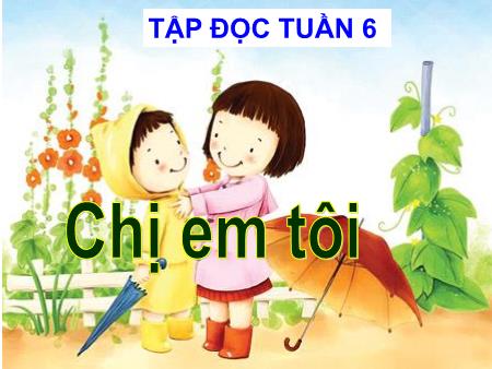 Bài giảng Tập đọc Lớp 4 - Bài: Chị em tôi Bài giảng Tập đọc Lớp 4 - Bài: Chị em tôi
