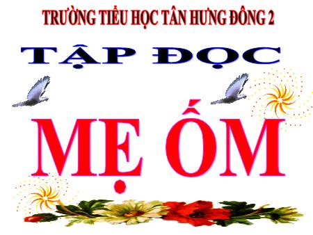 Bài giảng Tập đọc Lớp 4 - Tuần 1, Bài: Mẹ ốm - Trường Tiểu học Tân Hưng Đông 2