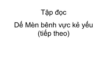 Bài giảng Tập đọc Lớp 4 - Tuần 2, Bài: Dế Mèn bênh vực kẻ yếu (Tiếp theo) Bài giảng Tập đọc Lớp 4 - Tuần 2, Bài: Dế Mèn bênh vực kẻ yếu (Tiếp theo)