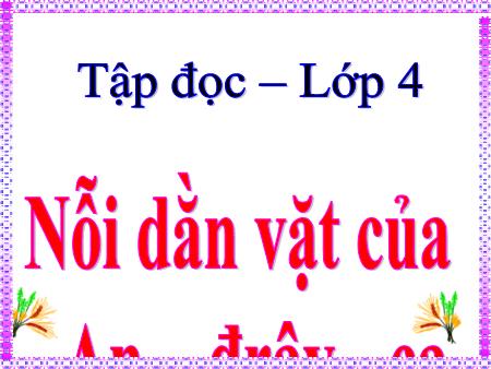 Bài giảng Tập đọc Lớp 4 - Tuần 6, Bài: Nỗi dằn vặt của An-đrây-ca Bài giảng Tập đọc Lớp 4 - Tuần 6, Bài: Nỗi dằn vặt của An-đrây-ca