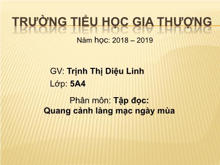 Bài giảng Tập đọc Lớp 5 - Bài: Quang cảnh làng mạc ngày mùa - Trịnh Thị Diệu Linh Bài giảng Tập đọc Lớp 5 - Bài: Quang cảnh làng mạc ngày mùa - Trịnh Thị Diệu Linh
