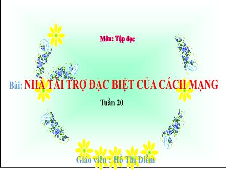 Bài giảng Tập đọc Lớp 5 - Tuần 20, Bài: Nhà tài trợ đặc biệt của cách mạng - Hồ Thị Diễm Bài giảng Tập đọc Lớp 5 - Tuần 20, Bài: Nhà tài trợ đặc biệt của cách mạng - Hồ Thị Diễm