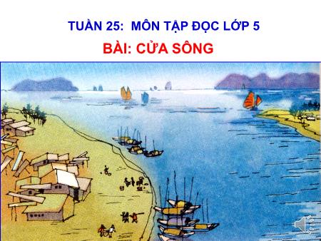Bài giảng Tập đọc Lớp 5 - Tuần 25, Bài: Cửa sông Bài giảng Tập đọc Lớp 5 - Tuần 25, Bài: Cửa sông