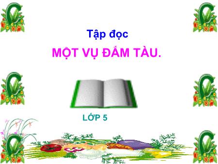Bài giảng Tập đọc Lớp 5 - Tuần 29, Bài: Một vụ đắm tàu Bài giảng Tập đọc Lớp 5 - Tuần 29, Bài: Một vụ đắm tàu