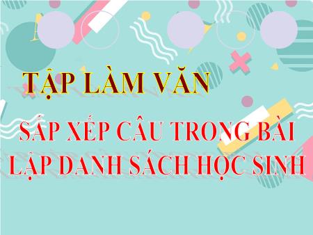 Bài giảng Tập làm văn Lớp 2 - Tuần 3, Bài: Sắp xếp câu trong bài lập danh sách học sinh