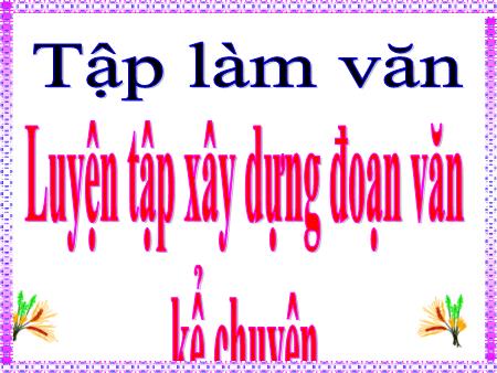 Bài giảng Tập làm văn Lớp 4 - Bài: Luyện tập xây dựng đoạn văn kể chuyện Bài giảng Tập làm văn Lớp 4 - Bài: Luyện tập xây dựng đoạn văn kể chuyện