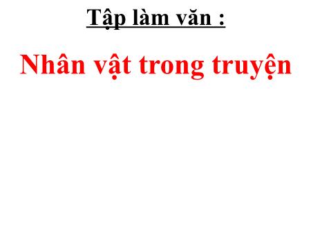 Bài giảng Tập làm văn Lớp 4 - Tuần 1, Bài: Nhân vật trong truyện Bài giảng Tập làm văn Lớp 4 - Tuần 1, Bài: Nhân vật trong truyện