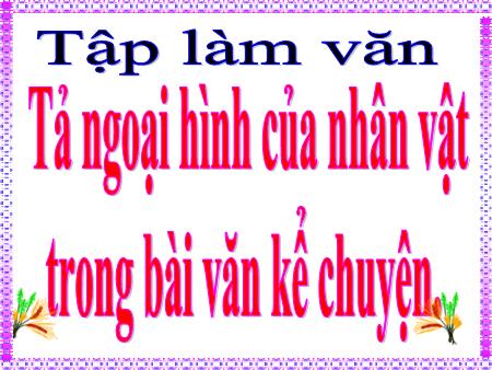 Bài giảng Tập làm văn Lớp 4 - Tuần 2, Bài: Tả ngoại hình của nhân vật trong bài văn kể chuyện Bài giảng Tập làm văn Lớp 4 - Tuần 2, Bài: Tả ngoại hình của nhân vật trong bài văn kể chuyện