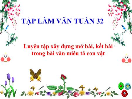 Bài giảng Tập làm văn Lớp 4 - Tuần 32, Bài: Luyện tập xây dựng mở bài, kết bài trong bài văn miêu tả con vật - Năm học 2016-2017 Bài giảng Tập làm văn Lớp 4 - Tuần 32, Bài: Luyện tập xây dựng mở bài, kết bài trong bài văn miêu tả con vật - Năm học 2016-2017