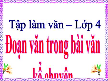 Bài giảng Tập làm văn Lớp 4 - Tuần 5, Bài: Đoạn văn trong bài văn kể chuyện Bài giảng Tập làm văn Lớp 4 - Tuần 5, Bài: Đoạn văn trong bài văn kể chuyện