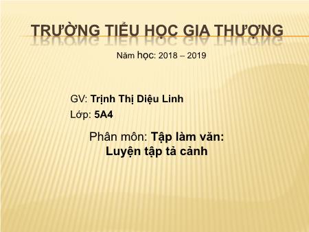 Bài giảng Tập làm văn Lớp 5 - Bài: Luyện tập tả cảnh - Năm học 2018-2019 - Trịnh Thị Diệu Linh Bài giảng Tập làm văn Lớp 5 - Bài: Luyện tập tả cảnh - Năm học 2018-2019 - Trịnh Thị Diệu Linh