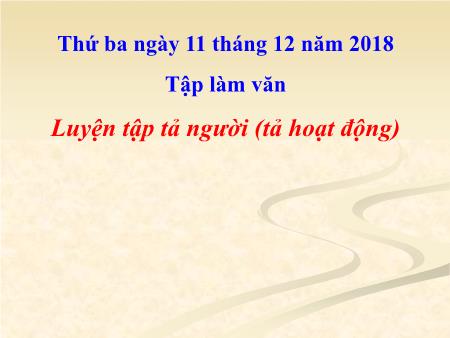 Bài giảng Tập làm văn Lớp 5 - Tuần 15, Bài: Luyện tập tả người (Tả hoạt động) - Năm học 2018-2019 Bài giảng Tập làm văn Lớp 5 - Tuần 15, Bài: Luyện tập tả người (Tả hoạt động) - Năm học 2018-2019