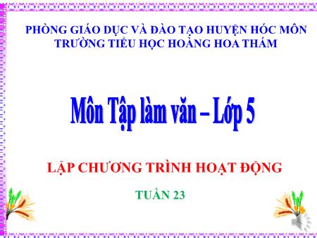 Bài giảng Tập làm văn Lớp 5 - Tuần 23, Bài: Lập chương trình hoạt động - Trường Tiểu học Hoàng Hoa Thám