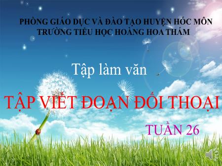Bài giảng Tập làm văn Lớp 5 - Tuần 26, Bài: Tập viết đoạn đối thoại - Trường Tiểu học Hoàng Hoa Thám