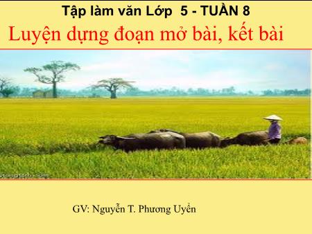 Bài giảng Tập làm văn Lớp 5 - Tuần 8, Bài: Luyện dựng đoạn mở bài, kết bài - Nguyễn T. Phương Uyển Bài giảng Tập làm văn Lớp 5 - Tuần 8, Bài: Luyện dựng đoạn mở bài, kết bài - Nguyễn T. Phương Uyển