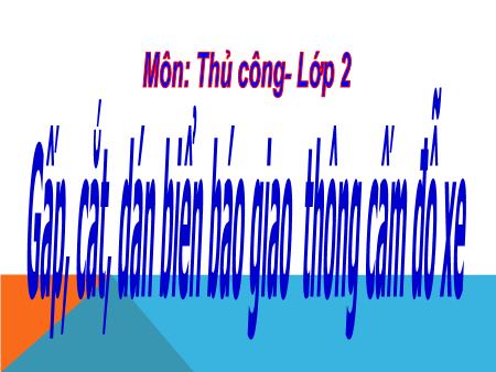 Bài giảng Thủ công Lớp 2 - Tuần 18, Bài 9: Gấp, cắt, dán biển báo giao thông cấm đỗ xe